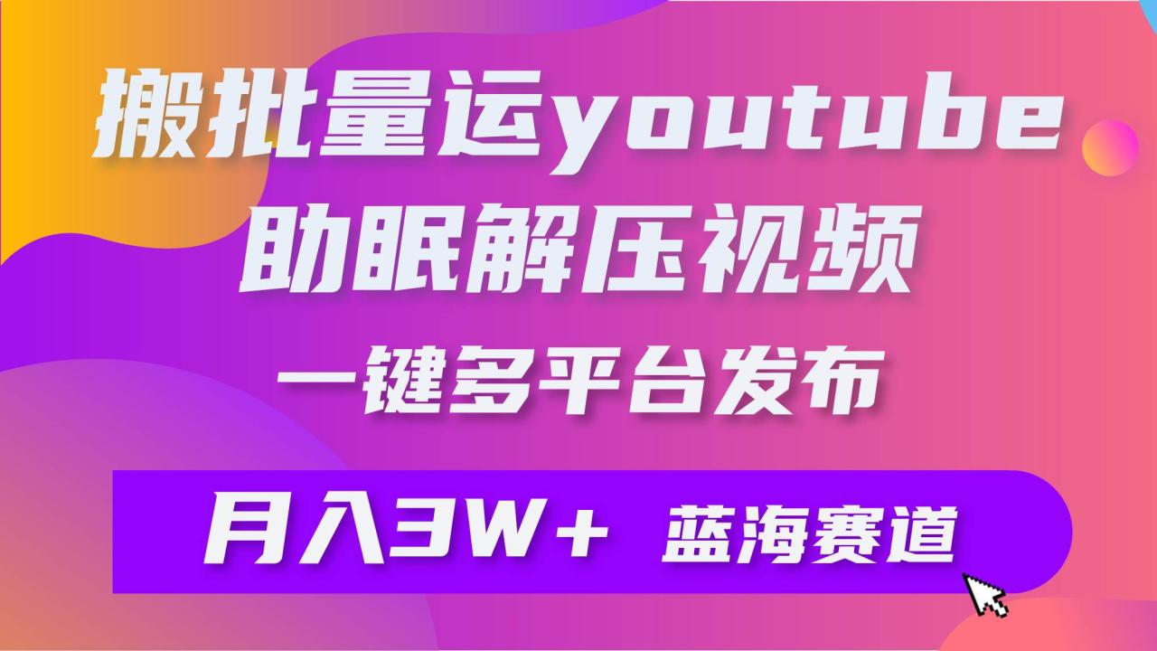 批量搬运YouTube解压助眠视频 一键多平台发布 月入2W+-九章网创