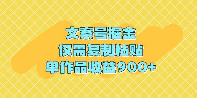 文案号掘金，仅需复制粘贴，单作品收益900+-九章网创