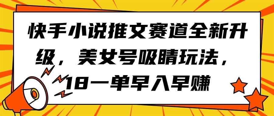 快手小说推文赛道全新升级，美女号吸睛玩法，18一单早入早赚-九章网创