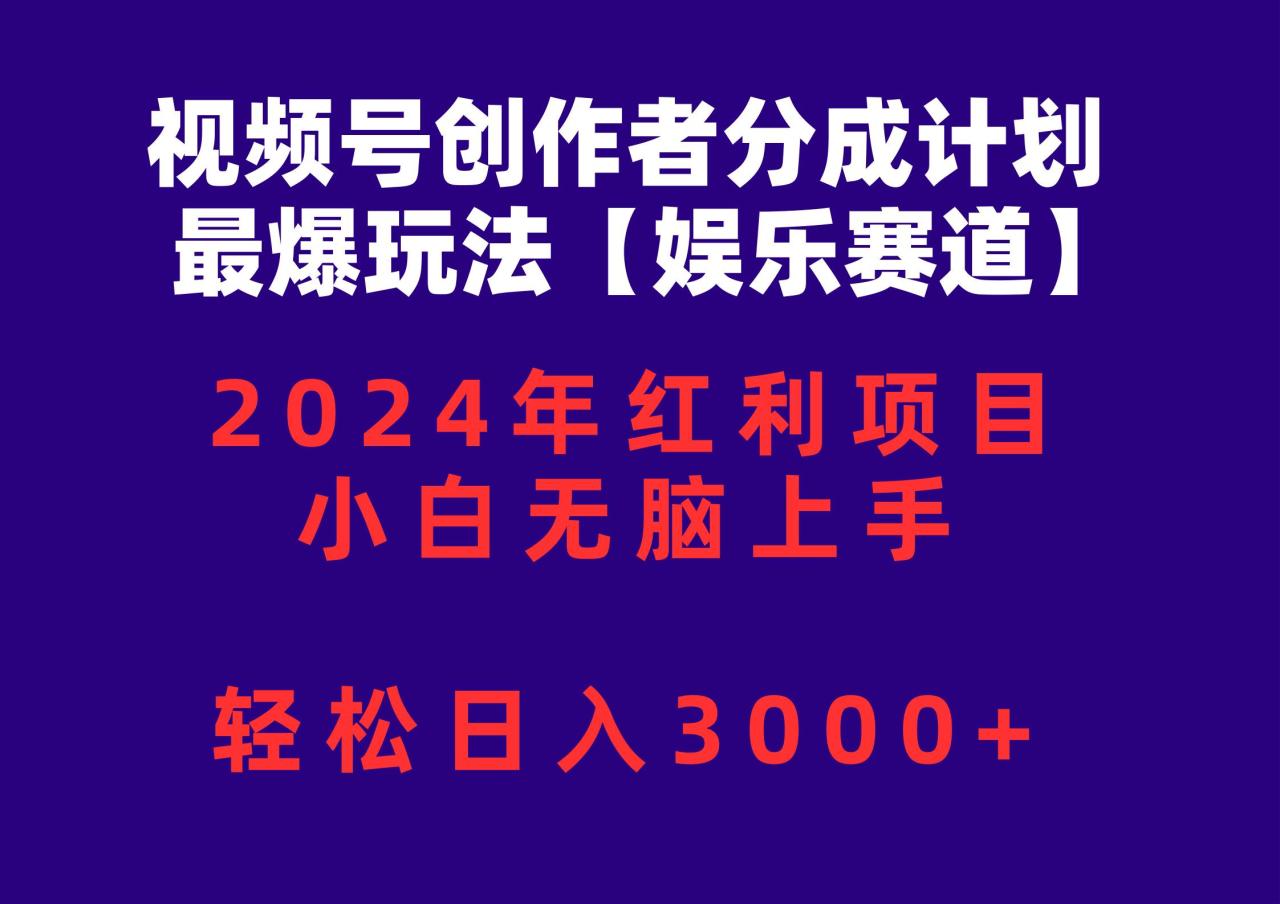 视频号创作者分成2024最爆玩法【娱乐赛道】，小白无脑上手，轻松日入3000+-九章网创