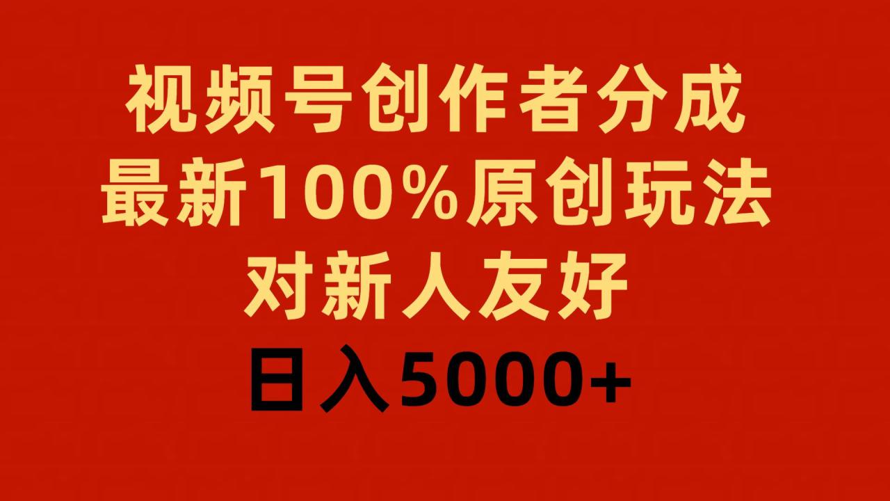 视频号创作者分成，最新100%原创玩法，对新人友好，日入5000+-九章网创