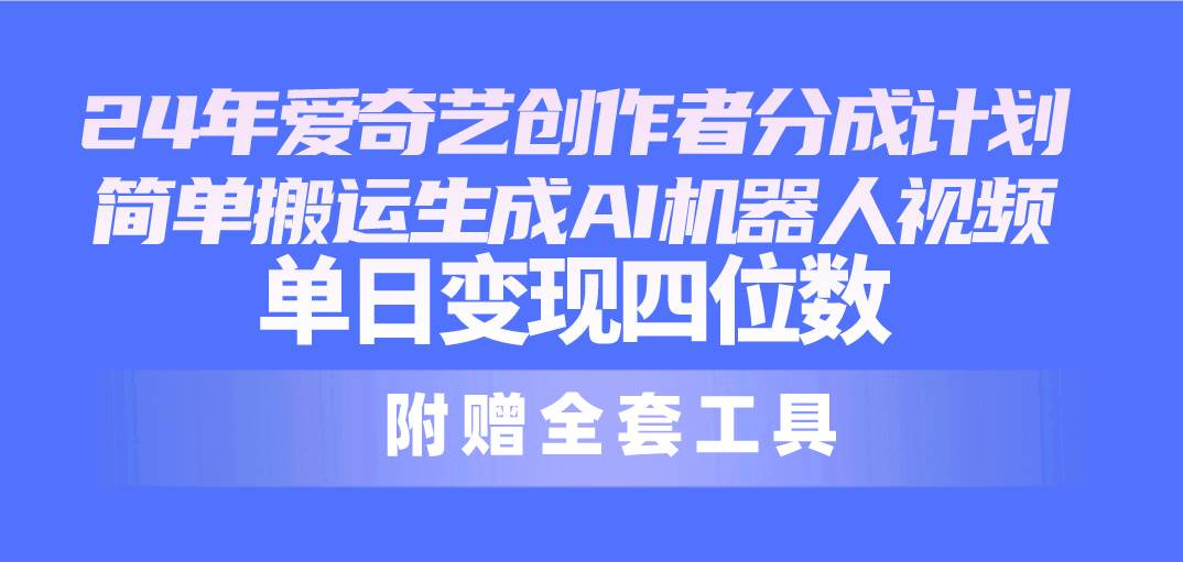 图片[1]-24最新爱奇艺创作者分成计划，简单搬运生成AI机器人视频，单日变现四位数-九章网创