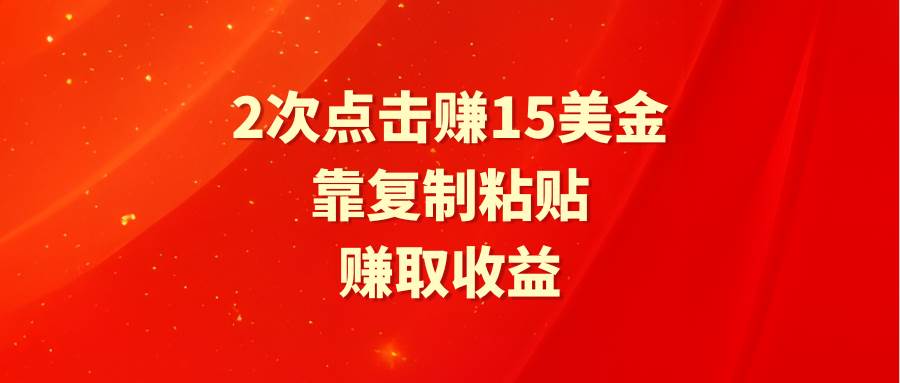 靠2次点击赚15美金，复制粘贴就能赚取收益-九章网创