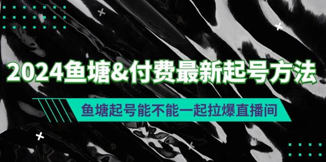 2024鱼塘付费最新起号方法：鱼塘起号能不能一起拉爆直播间-九章网创