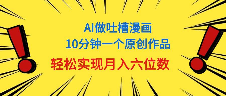 用AI做中式吐槽漫画，10分钟一个原创作品，轻松实现月入6位数-九章网创