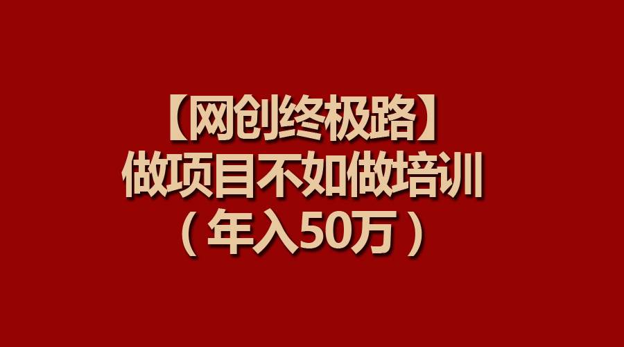 【网创终极路】做项目不如做项目培训，年入50万-九章网创