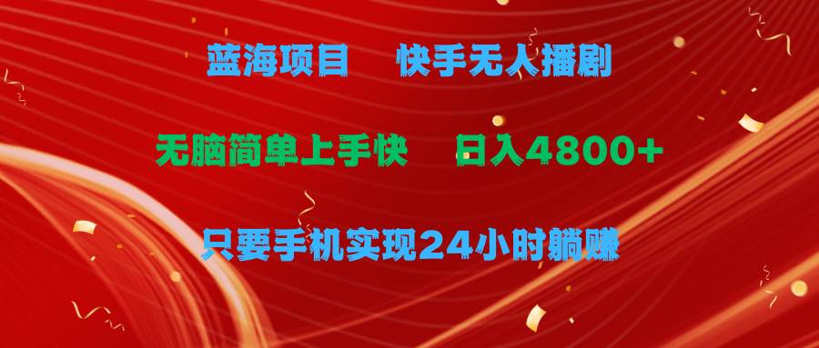 蓝海项目，快手无人播剧，一天收益4800+，手机也能实现24小时躺赚，无脑…-九章网创