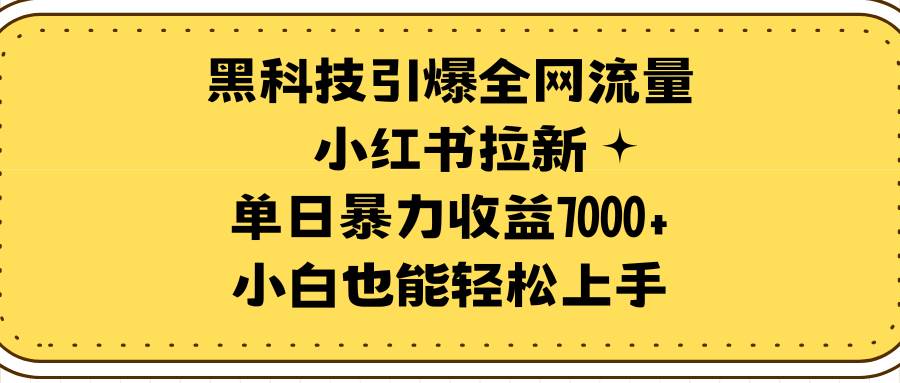 图片[1]-黑科技引爆全网流量小红书拉新，单日暴力收益7000+，小白也能轻松上手-九章网创