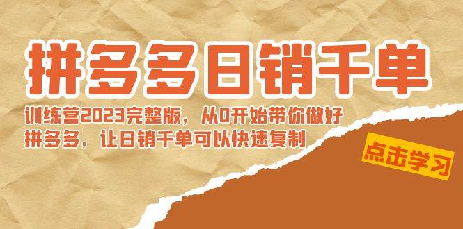 拼多多日销千单训练营2023完 拼多多日销千单训练营2023完整版，从0开始带你做好拼多多，让日销千单可以快速复制-九章网创