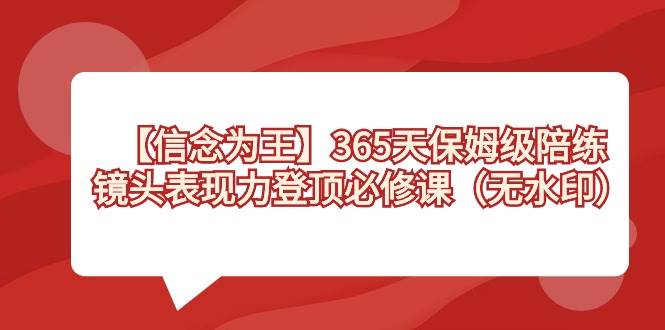 【信念 为王】365天-保姆级陪练，镜头表现力登顶必修课（无水印）-九章网创