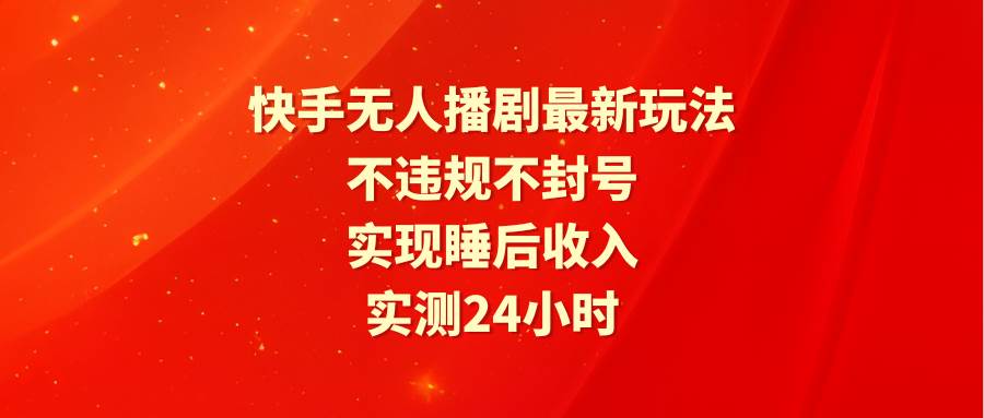 图片[1]-快手无人播剧最新玩法，实测24小时不违规不封号，实现睡后收入-九章网创