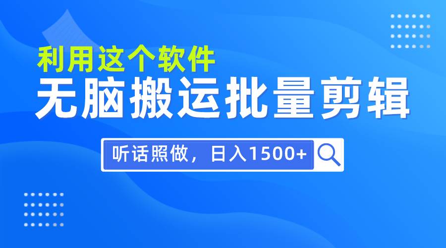 每天30分钟，0基础用软件无脑搬运批量剪辑，只需听话照做日入1500+-九章网创