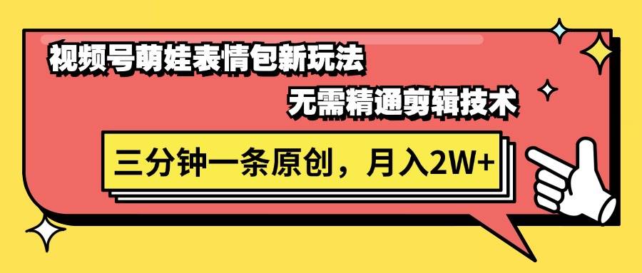 视频号萌娃表情包新玩法，无需精通剪辑，三分钟一条原创视频，月入2W+-九章网创