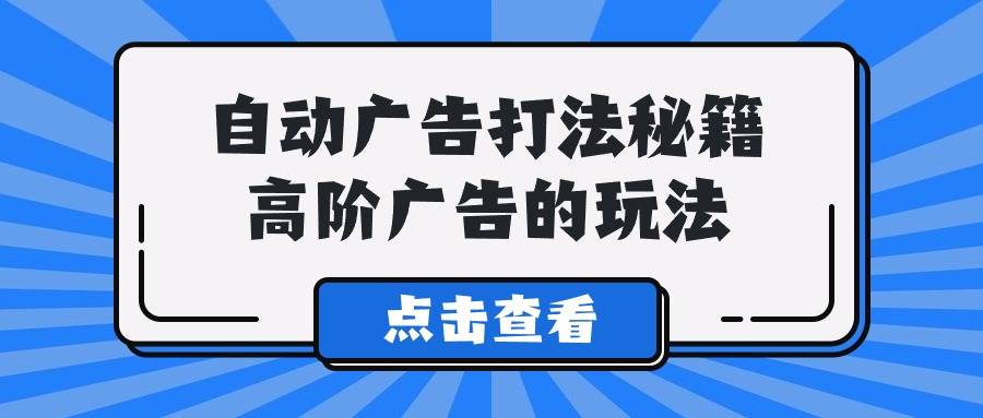 A lice自动广告打法秘籍，高阶广告的玩法-九章网创