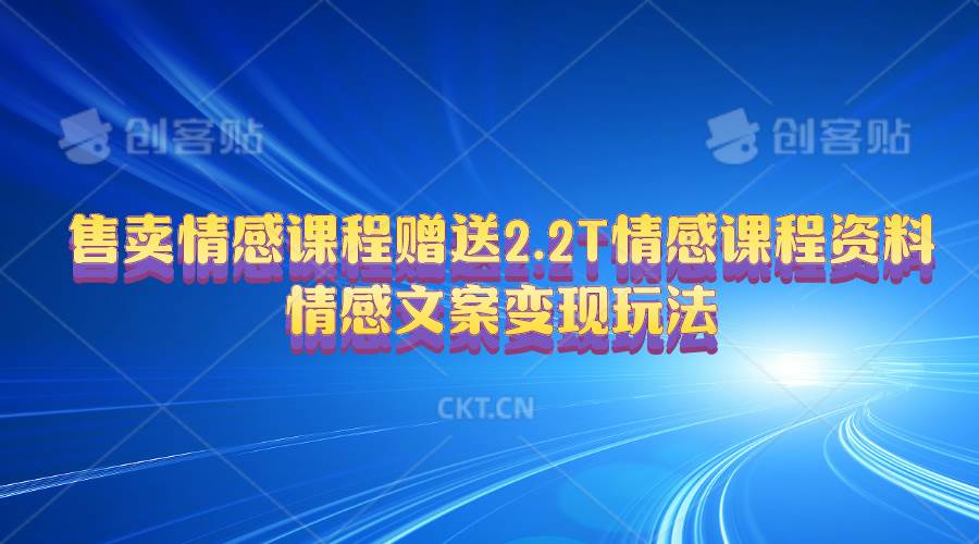 售卖情感课程，赠送2.2T情感课程资料，情感文案变现玩法-九章网创