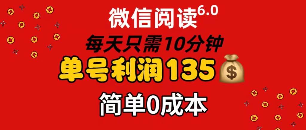 微信阅读6.0，每日10分钟，单号利润135，可批量放大操作，简单0成本-九章网创