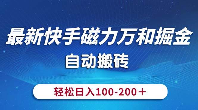 最新快手磁力万和掘金，自动搬砖，轻松日入100-200，操作简单-九章网创