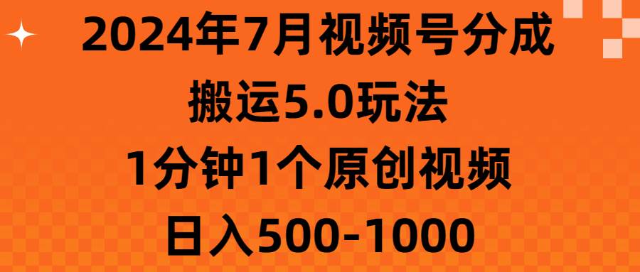 2024年7月视频号分成搬运5.0玩法，1分钟1个原创视频，日入500-1000-九章网创