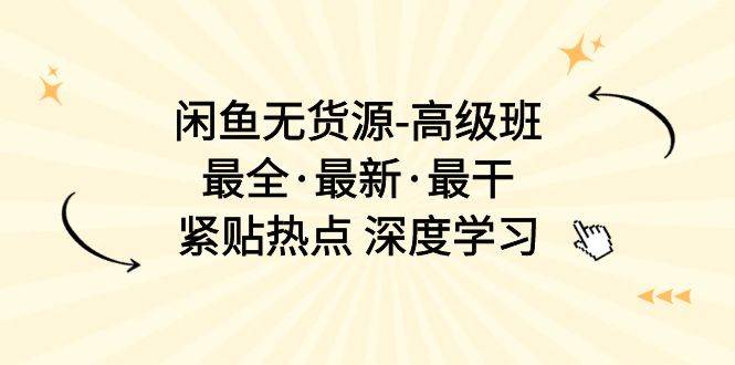 闲鱼无货源-高级班，最全·最新·最干，紧贴热点 深度学习（17节课）-九章网创