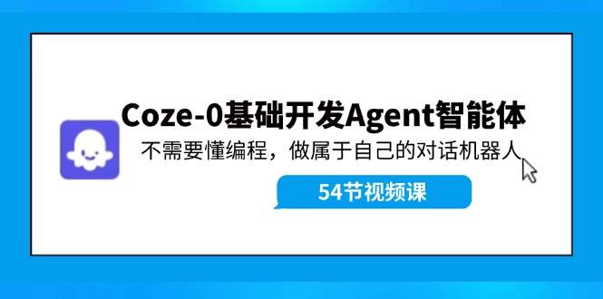 图片[1]-Coze-0基础开发 Agent智能体教程：不需要懂编程，做属于自己的对话机器人-九章网创