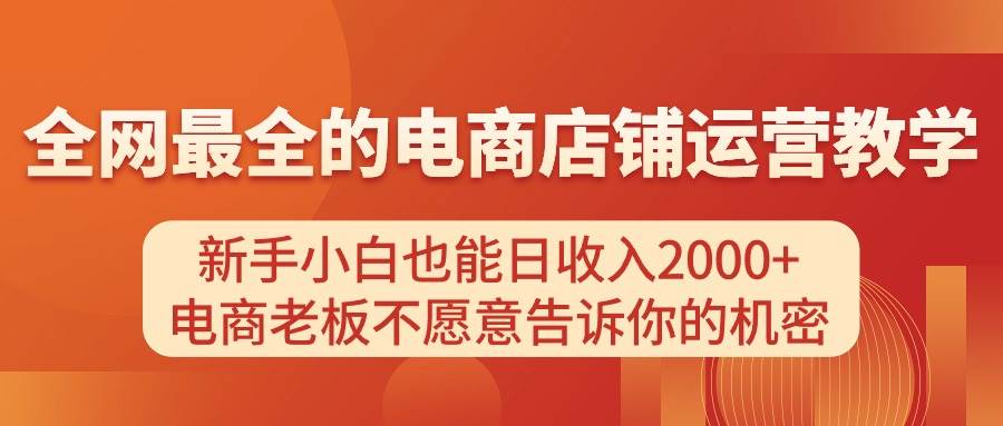 电商店铺运营教学，新手小白也能日收入2000+，电商老板不愿意告诉你的机密-九章网创