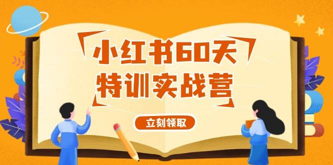 小红书60天特训实战营（系统课）从0打造能赚钱的小红书账号（55节课）-九章网创