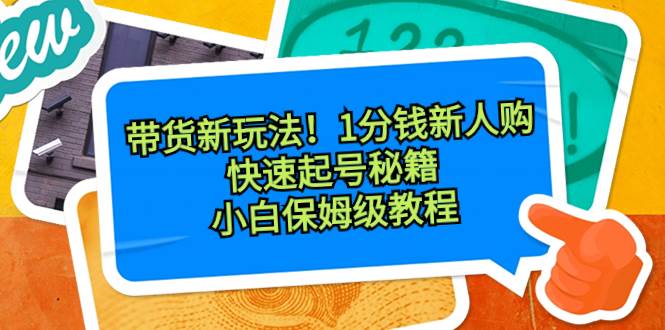 图片[1]-带货新玩法！1分钱新人购，快速起号秘籍！小白保姆级教程-九章网创