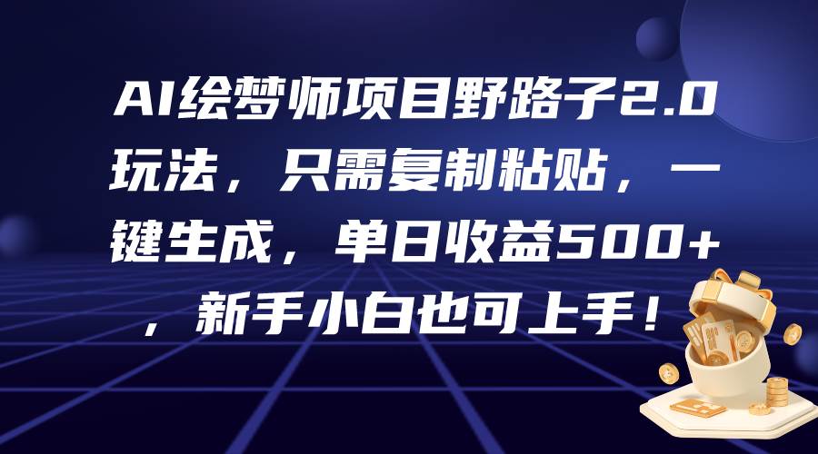 AI绘梦师项目野路子2.0玩法，只需复制粘贴，一键生成，单日收益500+，新…-九章网创