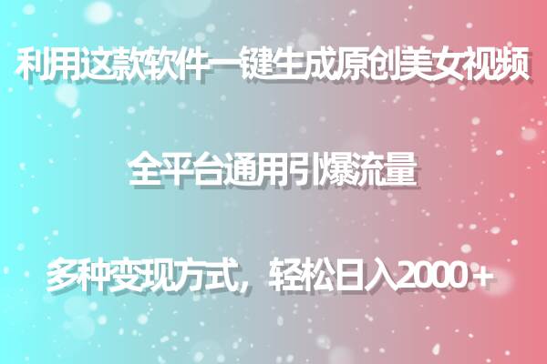 利用这款软件一键生成原创美女视频 全平台通用引爆流量 多种变现日入2000＋-九章网创