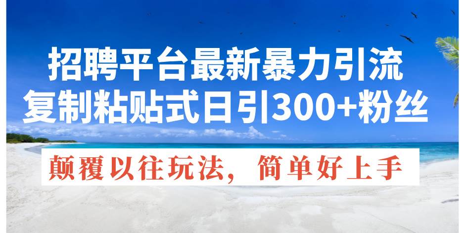 招聘平台最新暴力引流，复制粘贴式日引300+粉丝，颠覆以往垃圾玩法，简…-九章网创