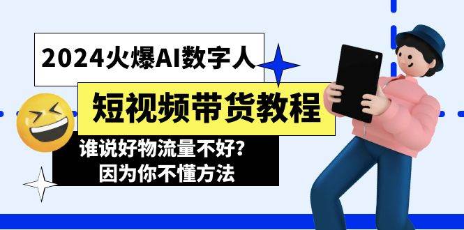 2024火爆AI数字人短视频带货教程，谁说好物流量不好？因为你不懂方法-九章网创