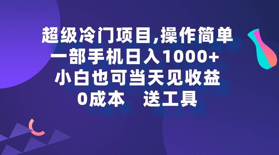 图片[1]-超级冷门项目,操作简单，一部手机轻松日入1000+，小白也可当天看见收益-九章网创