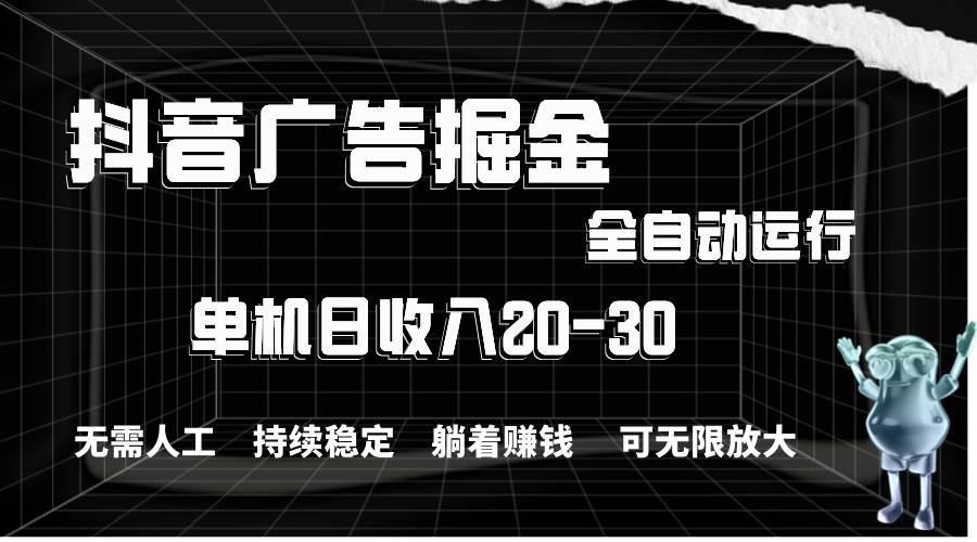 抖音广告掘金，单机产值20-30，全程自动化操作-九章网创