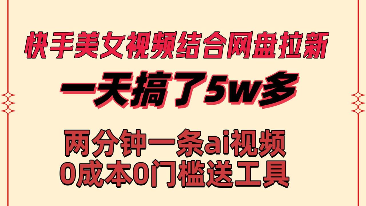 图片[1]-快手美女视频结合网盘拉新，一天搞了50000 两分钟一条Ai原创视频，0成…-九章网创