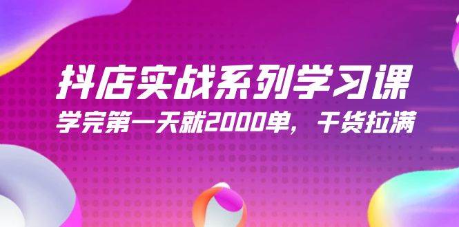 抖店实战系列学习课，学完第一天就2000单，干货拉满（245节课）-九章网创