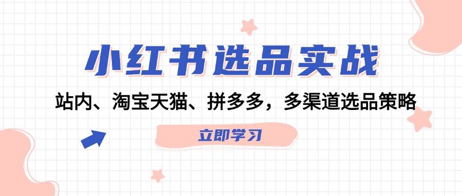 小红书选品实战：站内、淘宝天猫、拼多多，多渠道选品策略-九章网创