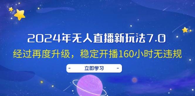 2024年无人直播新玩法7.0，经过再度升级，稳定开播160小时无违规，抖音…-九章网创