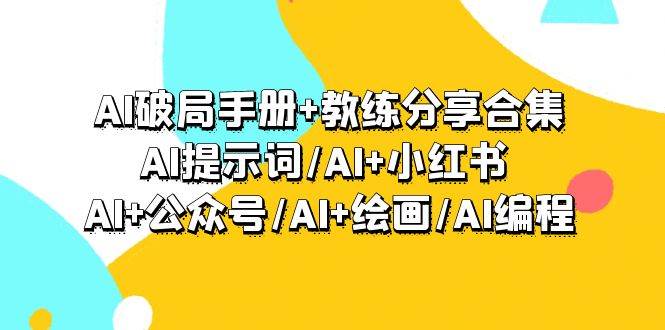 图片[1]-AI破局手册+教练分享合集：AI提示词/AI+小红书 /AI+公众号/AI+绘画/AI编程-九章网创