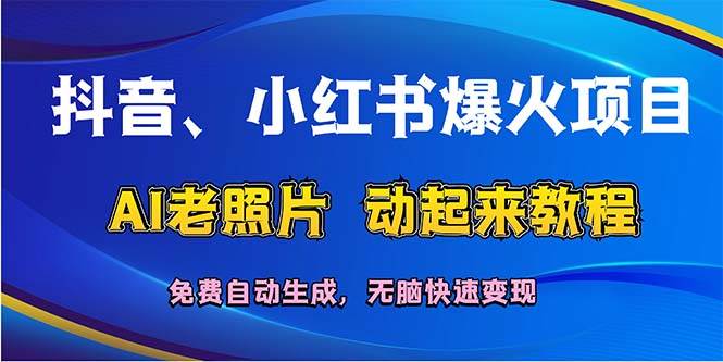 抖音、小红书爆火项目：AI老照片动起来教程，免费自动生成，无脑快速变…-九章网创