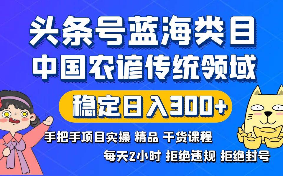 头条号蓝海类目传统和农谚领域实操精品课程拒绝违规封号稳定日入300+-九章网创