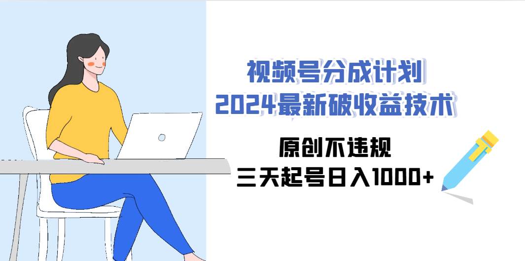 图片[1]-视频号分成计划2024最新破收益技术，原创不违规，三天起号日入1000+-九章网创