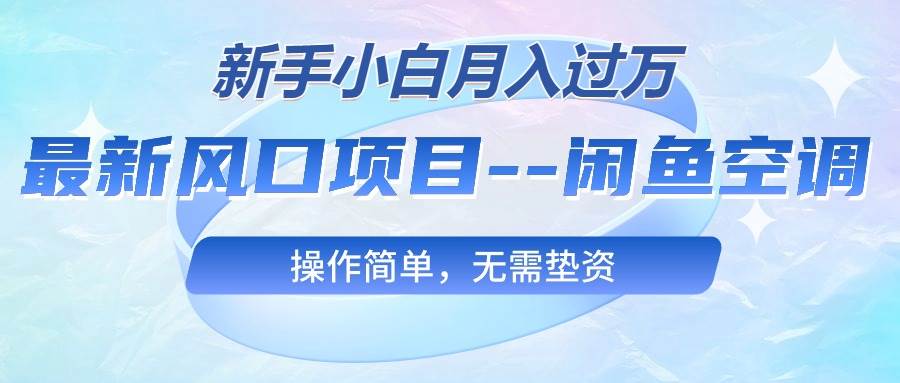 最新风口项目—闲鱼空调，新手小白月入过万，操作简单，无需垫资-九章网创