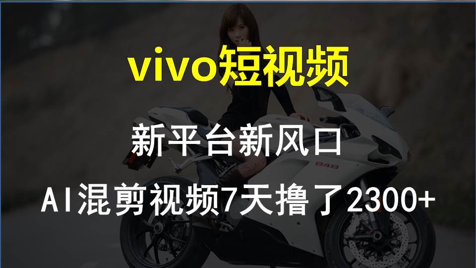 vivo短视频:新平台新风口，AI混剪视频7天撸了2300+-九章网创