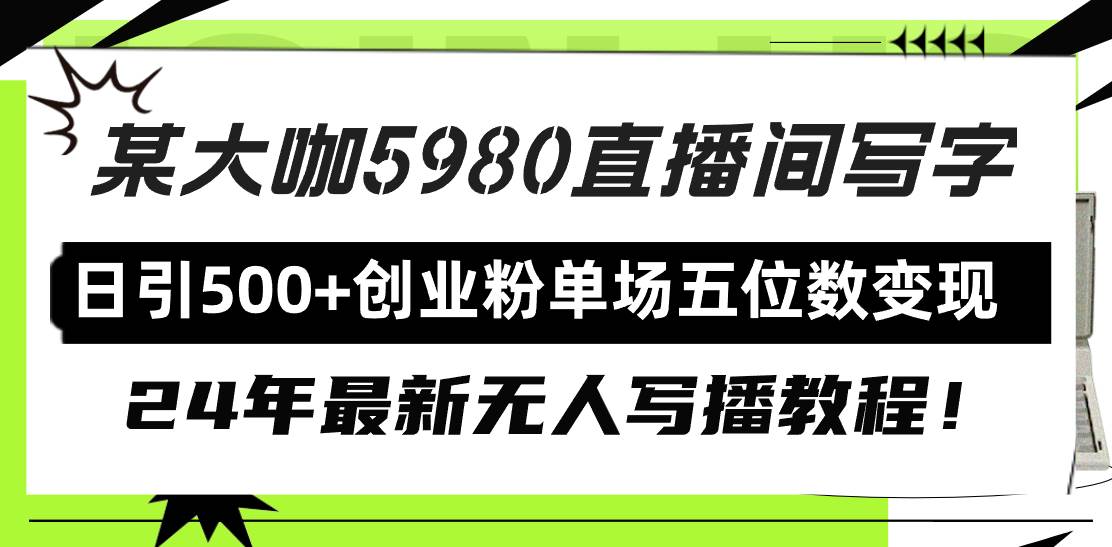 直播间写写字日引500+创业粉，24年最新无人写播教程！单场五位数变现-九章网创