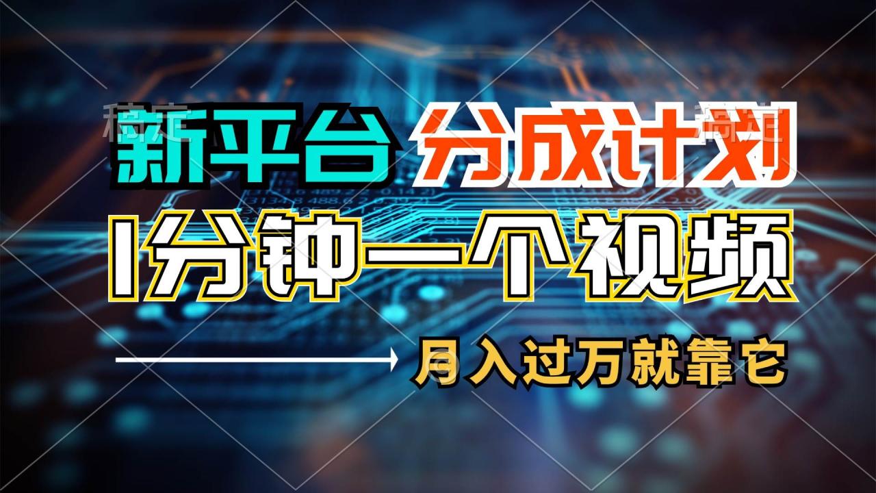 新平台分成计划，1万播放量100+收益，1分钟制作一个视频，月入过万就靠…-九章网创