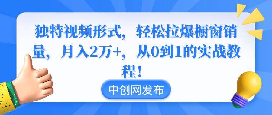 图片[1]-独特视频形式，轻松拉爆橱窗销量，月入2万+，从0到1的实战教程！-九章网创