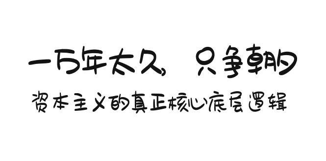 某付费文章《一万年太久，只争朝夕：资本主义的真正核心底层逻辑》-九章网创