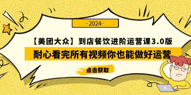 【美团-大众】到店餐饮 进阶运营课3.0版，耐心看完所有视频你也能做好运营-九章网创