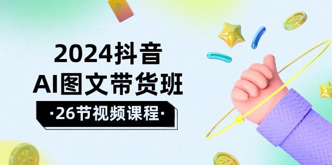 2024抖音AI图文带货班：在这个赛道上  乘风破浪 拿到好效果（26节课）-九章网创