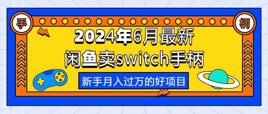 2024年6月最新闲鱼卖switch游戏手柄，新手月入过万的第一个好项目-九章网创